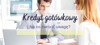 kredyt gotówkowy - na co zwrócić uwagę